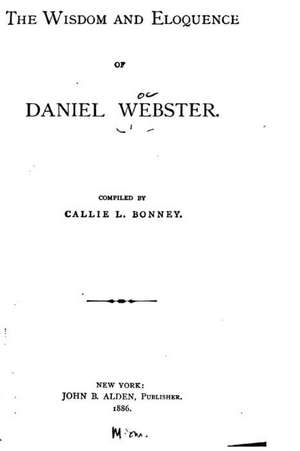 The Wisdom and Eloquence of Daniel Webster de Callie L. Bonney