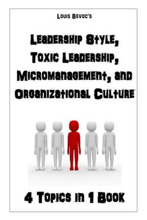 Leadership Style, Toxic Leadership, Micromanaging, and Organizational Culture de Louis Bevoc