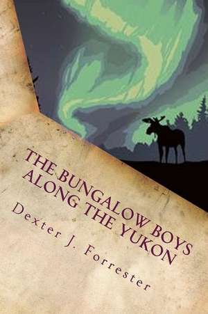 The Bungalow Boys Along the Yukon de Dexter J. Forrester