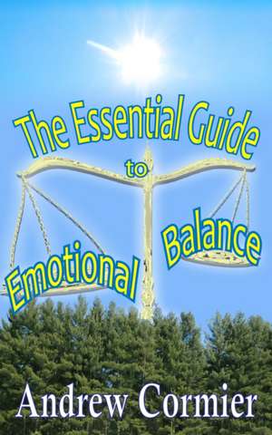 The Essential Guide to Emotional Balance de Andrew Cormier