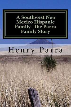 A Southwest New Mexico Hispanic Family de MR Henry L. Parra Sr