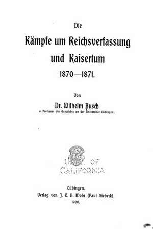 Die Kampfe Um Reichsverfassung Und Kaisertum, 1870-1871 de Wilhelm Busch