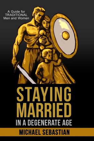 Staying Married in a Degenerate Age de Michael Sebastian