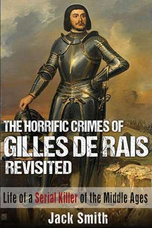 The Horrific Crimes of Gilles de Rais Revisited de Jack Smith