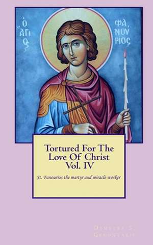 Tortured for the Love of Christ Vol.IV St. Fanourios the Martyr & Miracle Worker de Demetra S. Gerontakis