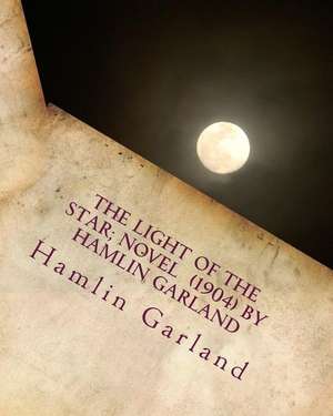 The Light of the Star; Novel (1904) by Hamlin Garland de Hamlin Garland