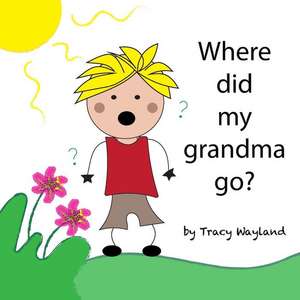 Where Did My Grandma Go? de Tracy Wayland