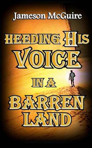 Heeding His Voice in a Barren Land de Jameson McGuire