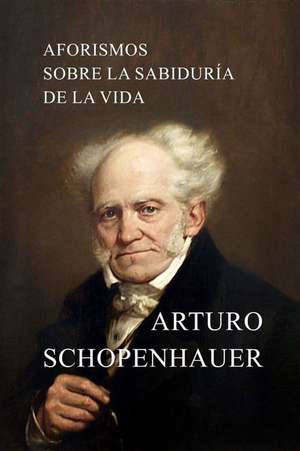 Aforismos Sobre La Sabiduria de La Vida de Arturo Schopenhauer