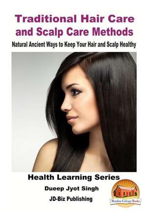 Traditional Hair Care and Scalp Care Methods - Natural Ancient Ways to Keep Your Hair and Scalp Healthy de Dueep Jyot Singh