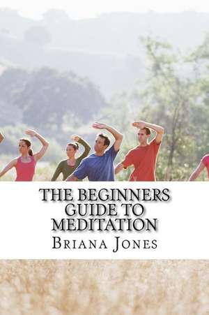 The Beginners Guide to Meditation de Briana Jones