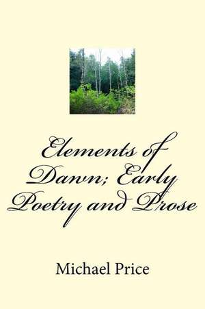 Elements of Dawn; Early Poetry and Prose de Michael Price