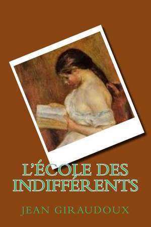 L'Ecole Des Indifferents de M. Jean Giraudoux