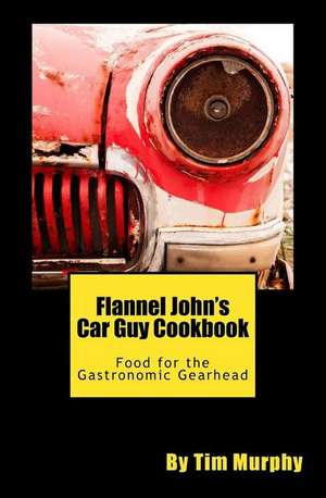 Flannel John's Car Guy Cookbook de Tim Murphy