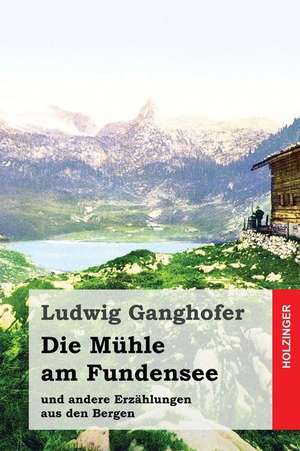 Die Muhle Am Fundensee de Ludwig Ganghofer