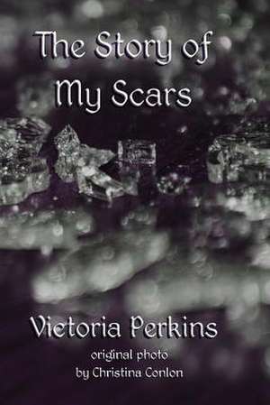 The Story of My Scars de Victoria Perkins