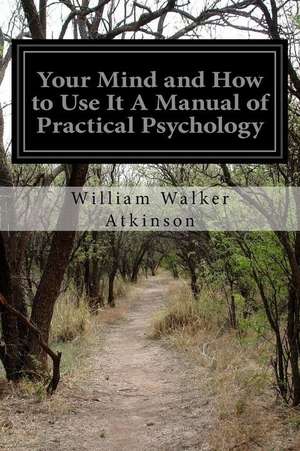 Your Mind and How to Use It a Manual of Practical Psychology de William Walker Atkinson