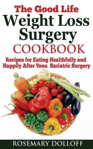 The Good Life Weight Loss Surgery Cookbook de Rosemary Dolloff