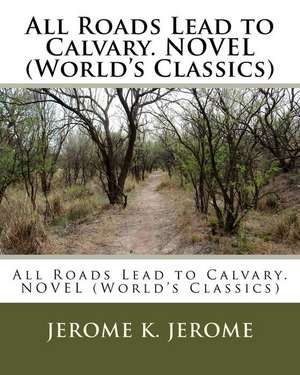 All Roads Lead to Calvary. Novel (World's Classics) de Jerome K. Jerome