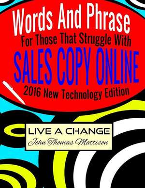 Words and Phrases for Those That Struggle with Sales Copy Online, 2016 New Technology Edition de Live a. Change