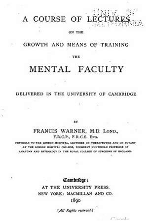 A Course of Lectures on the Growth and Means of Training the Mental Faculty, Delivered in the University of Cambridge de Francis Warner