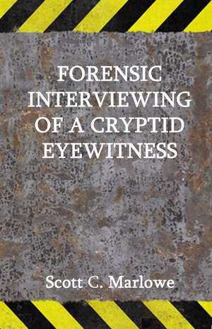 Forensic Interviewing of a Cryptid Eyewitness de Scott C. Marlowe