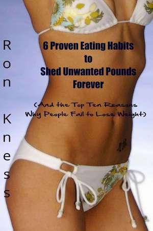 6 Proven Eating Habits to Shed Unwanted Pounds Forever de Ron Kness