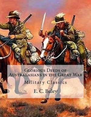 Glorious Deeds of Australasians in the Great War de E. C. Buley