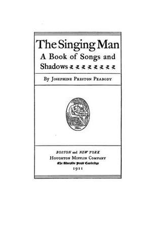 The Singing Man, a Book of Songs and Shadows de Josephine Preston Peabody