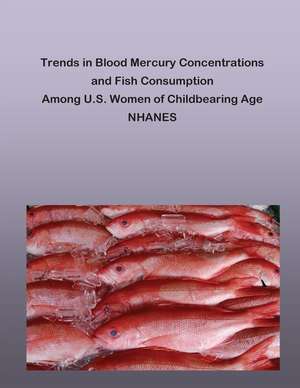 Trends in Blood Mercury Concentrations and Fish Consumption Among U.S. Women of Childbearing Age Nhanes de Environmental Protection Agency