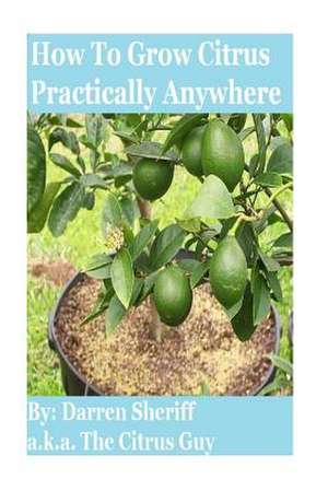 How to Grow Citrus Practically Anywhere de Darren Sheriff