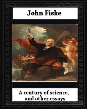 A Century of Science, and Other Essays (1899), by John Fiske(philosopher) de John Fiske