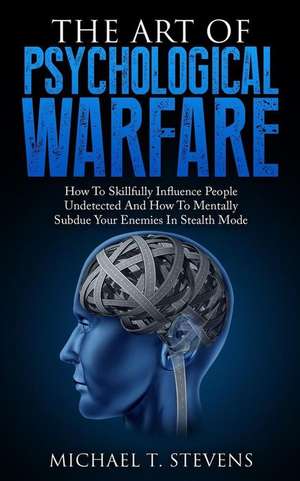 The Art of Psychological Warfare de Michael T. Stevens