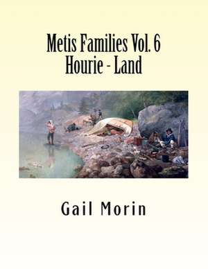 Metis Families Volume 6 Hourie - Land de Gail Morin