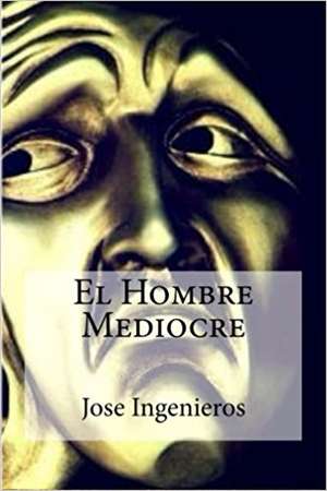 El Hombre Mediocre de Jose Ingenieros