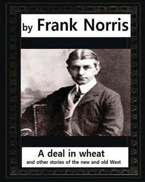 A Deal in Wheat, and Other Stories of the New and Old West, by Frank Norris de Frank Norris