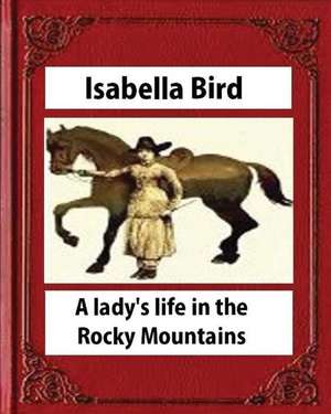 A Lady's Life in the Rocky Mountains (1879) (Illustrated) by Isabella Bird de Isabella Bird