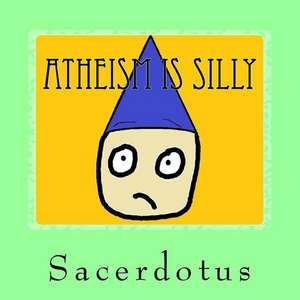 Atheism Is Silly de Sacerdotus