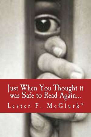 Just When You Thought It Was Safe to Read Again... de Lester F. McGlurk