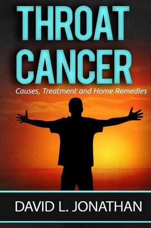 Throat Cancer - Causes, Treatment and Remedies de David L. Jonathan