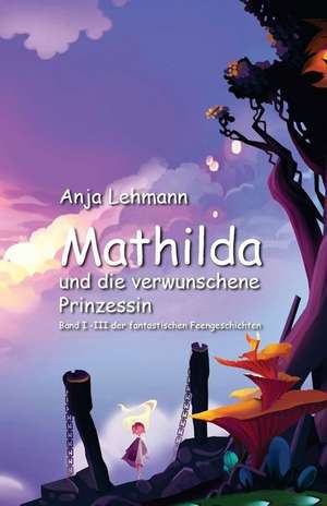 Mathilda Und Die Verwunschene Prinzessin de Anja Lehmann