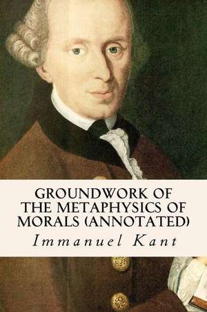 Groundwork of the Metaphysics of Morals (Annotated) de Immanuel Kant