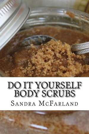 Do It Yourself Body Scrubs de Sandra McFarland