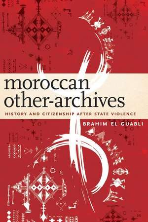 Moroccan Other–Archives – History and Citizenship after State Violence de Brahim El Guabli