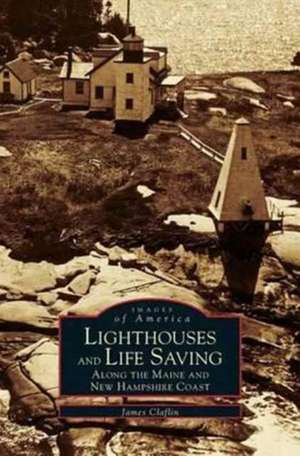 Lighthouses and Life Saving Along the Maine and New Hampshire Coast de James W. Claflin