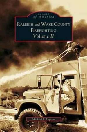 Raleigh and Wake County Firefighting Vol. II de Michael J. Legeros