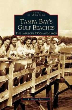 Tampa Bay's Gulf Beaches: The Fabulous 1950s and 1960s de R. Wayne Ayres