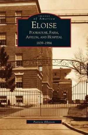 Eloise: Poorhouse, Farm, Asylum and Hospital 1839-1984 de P. Ibbotson