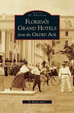 Florida's Grand Hotels from the Gilded Age de R. Wayne Ayers