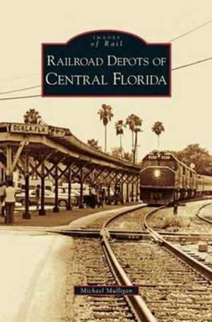 Railroad Depots of Central Florida de Michael Mulligan